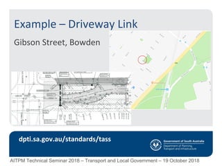 Example – Driveway Link
Gibson Street, Bowden
dpti.sa.gov.au/standards/tass
AITPM Technical Seminar 2018 – Transport and Local Government – 19 October 2018
 