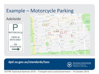 Example – Motorcycle Parking
Adelaide
dpti.sa.gov.au/standards/tass
AITPM Technical Seminar 2018 – Transport and Local Government – 19 October 2018
 