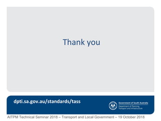 Thank you
dpti.sa.gov.au/standards/tass
AITPM Technical Seminar 2018 – Transport and Local Government – 19 October 2018
 