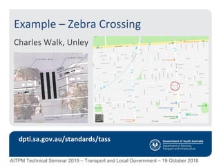 Example – Zebra Crossing
Charles Walk, Unley
dpti.sa.gov.au/standards/tass
AITPM Technical Seminar 2018 – Transport and Local Government – 19 October 2018
 