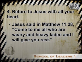 4. Return to Jesus with all your heart. Jesus said in Matthew 11:28, “Come to me all who are weary and heavy laden and I will give you rest.”  