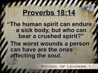 Proverbs 18:14 “ The human spirit can endure a sick body, but who can bear a crushed spirit?” The worst wounds a person can have are the ones affecting the soul. 