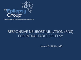 RESPONSIVE NEUROSTIMULATION (RNS)
FOR INTRACTABLE EPILEPSY
James R. White, MD
 