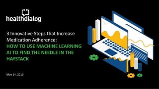 3 Innovative Steps that Increase
Medication Adherence:
HOW TO USE MACHINE LEARNING
AI TO FIND THE NEEDLE IN THE
HAYSTACK
May 14, 2019
 