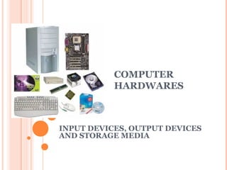 COMPUTER 
HARDWARES 
INPUT DEVICES, OUTPUT DEVICES 
AND STORAGE MEDIA 
 
