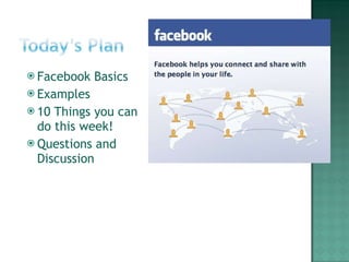 <ul><li>Facebook Basics </li></ul><ul><li>Examples </li></ul><ul><li>10 Things you can do this week! </li></ul><ul><li>Que...