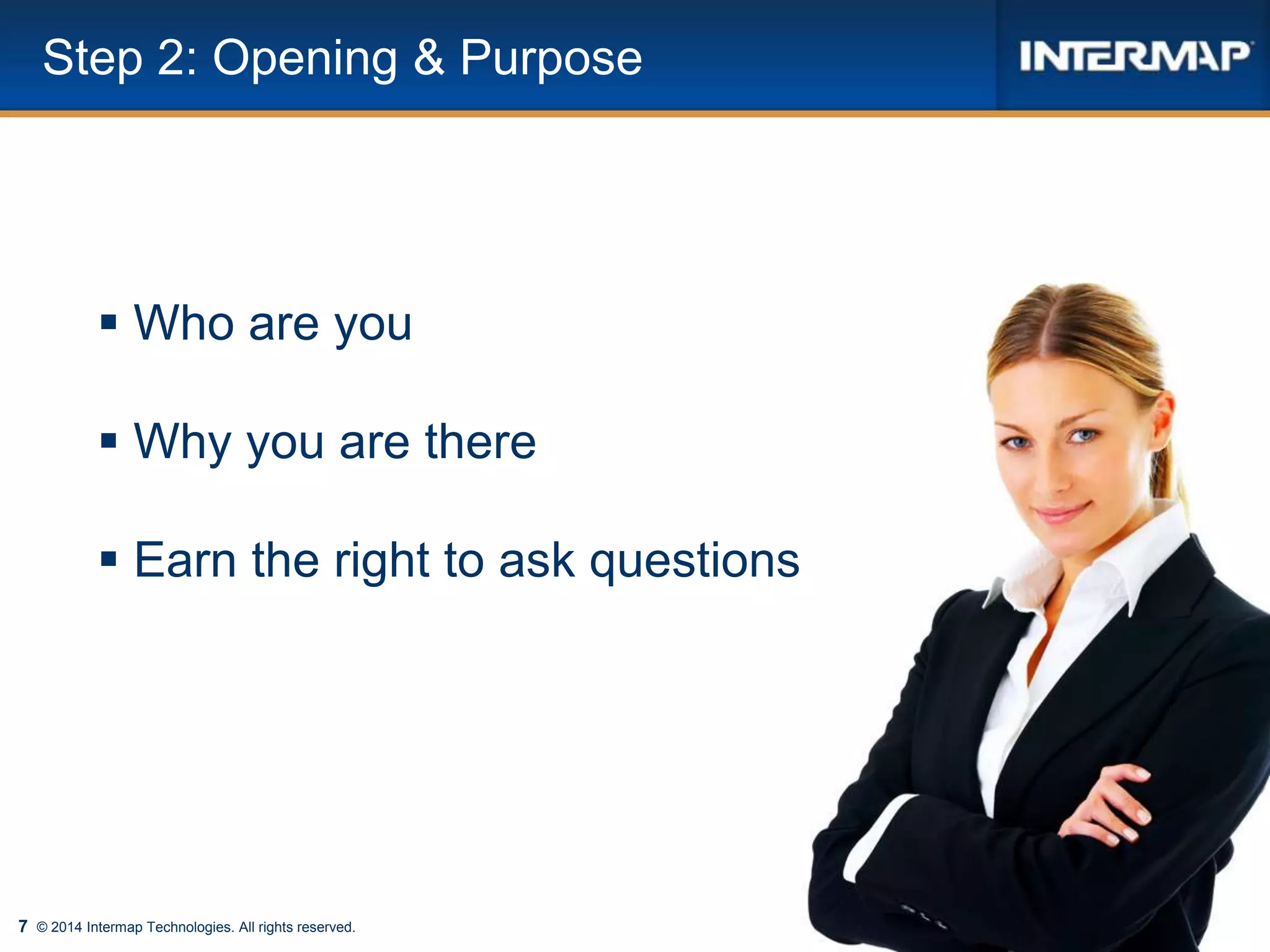7 © 2014 Intermap Technologies. All rights reserved.
Step 2: Opening & Purpose
 Who are you
 Why you are there
 Earn the right to ask questions
 
