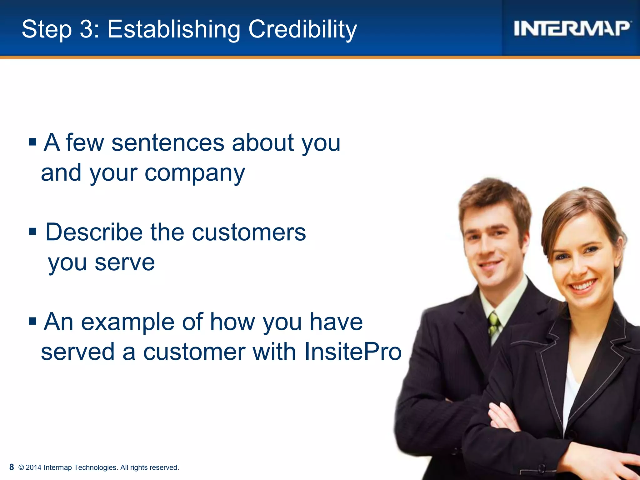 8 © 2014 Intermap Technologies. All rights reserved.
Step 3: Establishing Credibility
 A few sentences about you
and your company
 Describe the customers
you serve
 An example of how you have
served a customer with InsitePro
 