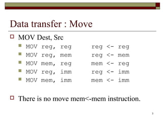 3 
Data transfer : Move 
 MOV Dest, Src 
 MOV reg, reg reg <- reg 
 MOV reg, mem reg <- mem 
 MOV mem, reg mem <- reg ...