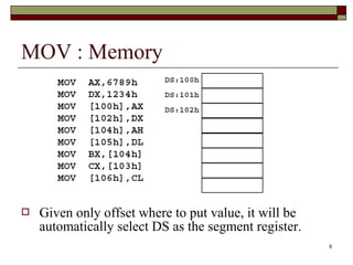 8 
MOV : Memory 
 Given only offset where to put value, it will be 
automatically select DS as the segment register. 
 