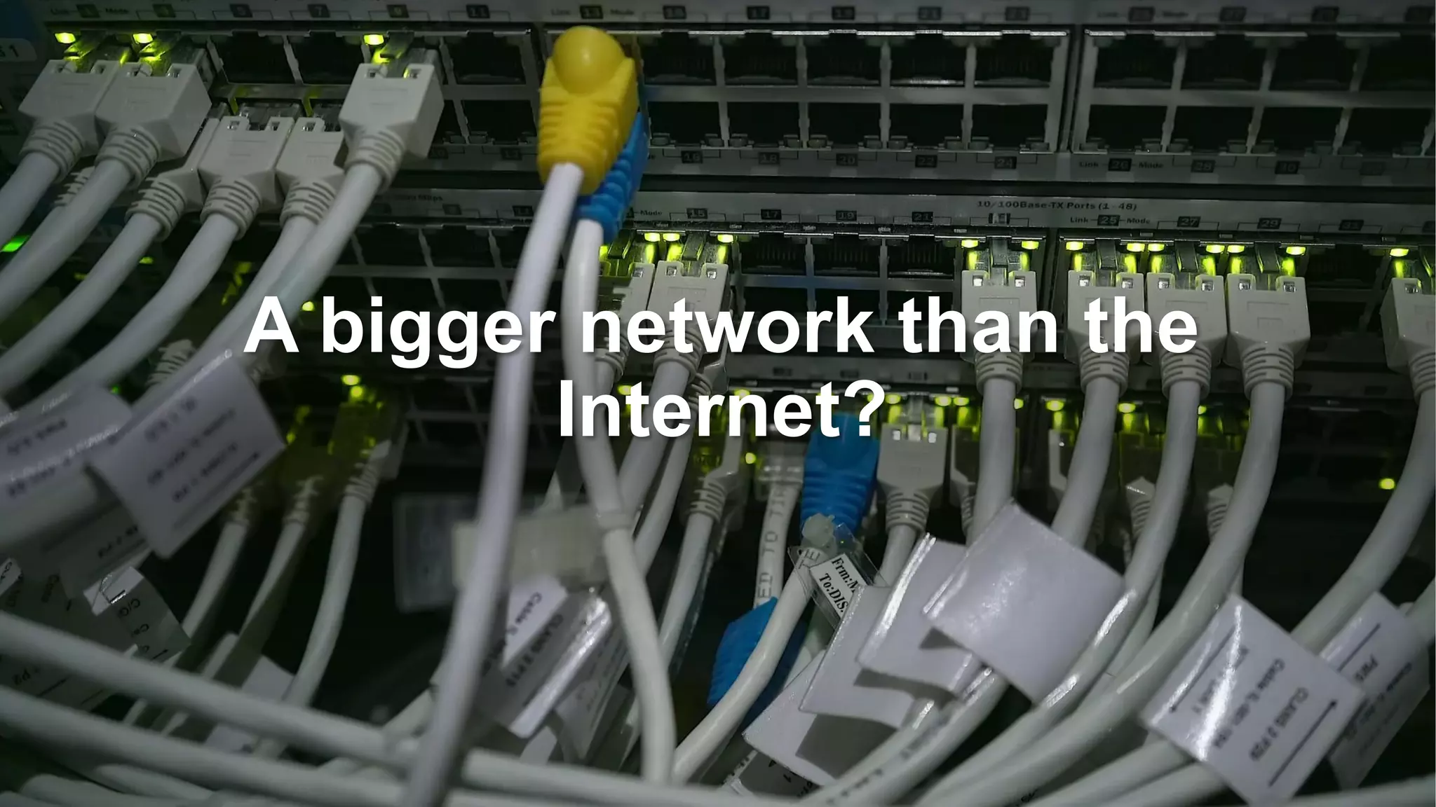 A bigger network than the
Internet?
 