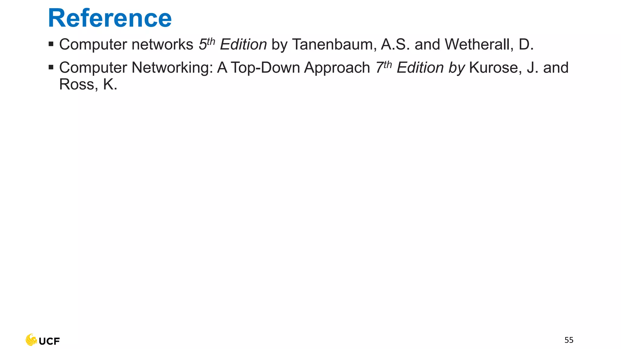 Reference
▪ Computer networks 5th Edition by Tanenbaum, A.S. and Wetherall, D.
▪ Computer Networking: A Top-Down Approach 7th Edition by Kurose, J. and
Ross, K.
55
 