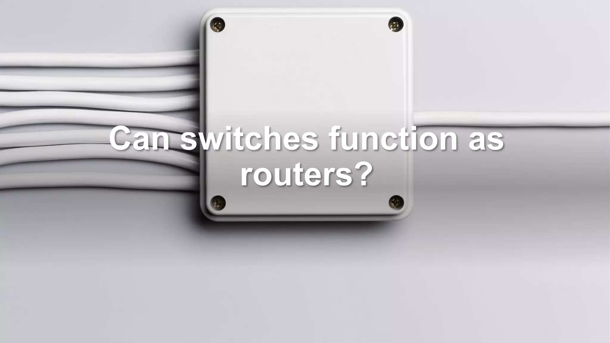 Can switches function as
routers?
 