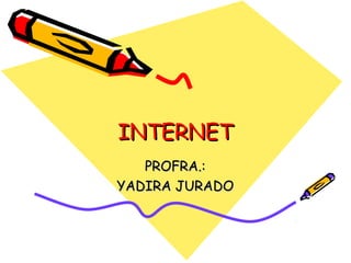 INTERNETINTERNET
PROFRA.:PROFRA.:
YADIRA JURADOYADIRA JURADO
 