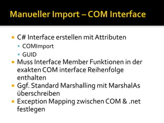 Manueller Import – COM CoClassCoClass als Klasse deklarierenDarf von keineranderenKlasseerbenDarfkeine Interfaces implementierenGUID AttributsetzenInstanziieren mit new SchlüsselwortC# Äquivalent zu CoCreateInstanceParameterloser Konstruktor