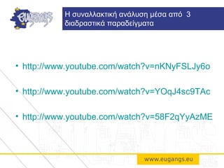 • http://www.youtube.com/watch?v=nKNyFSLJy6o
• http://www.youtube.com/watch?v=YOqJ4sc9TAc
• http://www.youtube.com/watch?v=58F2qYyAzME
H συναλλακτική ανάλυση μέσα από 3
διαδραστικά παραδείγματα
 