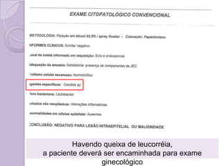 Havendo queixa de leucorréia,
a paciente deverá ser encaminhada para exame
ginecológico
 