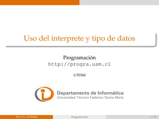 Uso del interprete y tipo de datos
Programaci´on
http://progra.usm.cl
UTFSM
IWI-131 (UTFSM) Programaci´on 1 / 11
 