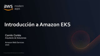 © 2020, Amazon Web Services, Inc. or its Affiliates.
Camilo Cortés
Arquitecto de Soluciones
AmazonWeb Services
2020
Introducción a Amazon EKS
 
