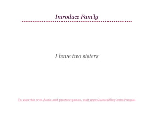 Introduce Family

I have two sisters

To view this with Audio and practice games, visit www.CultureAlley.com/Punjabi

 
