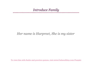 Introduce Family

Her name is Harpreet, She is my sister

To view this with Audio and practice games, visit www.CultureAlley.com/Punjabi

 