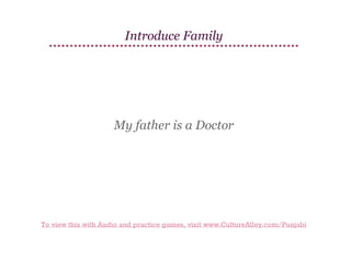 Introduce Family

My father is a Doctor

To view this with Audio and practice games, visit www.CultureAlley.com/Punjabi

 