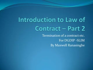 Termination of a contract etc.
          For DGDIP -SLIM
     By Maxwell Ranasinghe
 