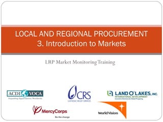 LRP Market MonitoringTraining
LOCAL AND REGIONAL PROCUREMENT
3. Introduction to Markets
 