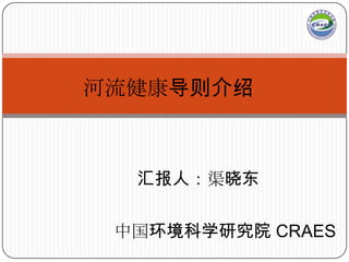 河流健康导则介绍



  汇报人：渠晓东


 中国环境科学研究院 CRAES
 