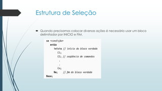 Estrutura de Seleção
 Quando precisamos colocar diversas ações é necessário usar um bloco
delimitador por INICIO e FIM.
 