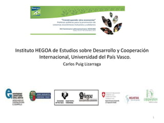 Instituto HEGOA de Estudios sobre Desarrollo y Cooperación
Internacional, Universidad del País Vasco.
Carlos Puig Lizarraga

1

 