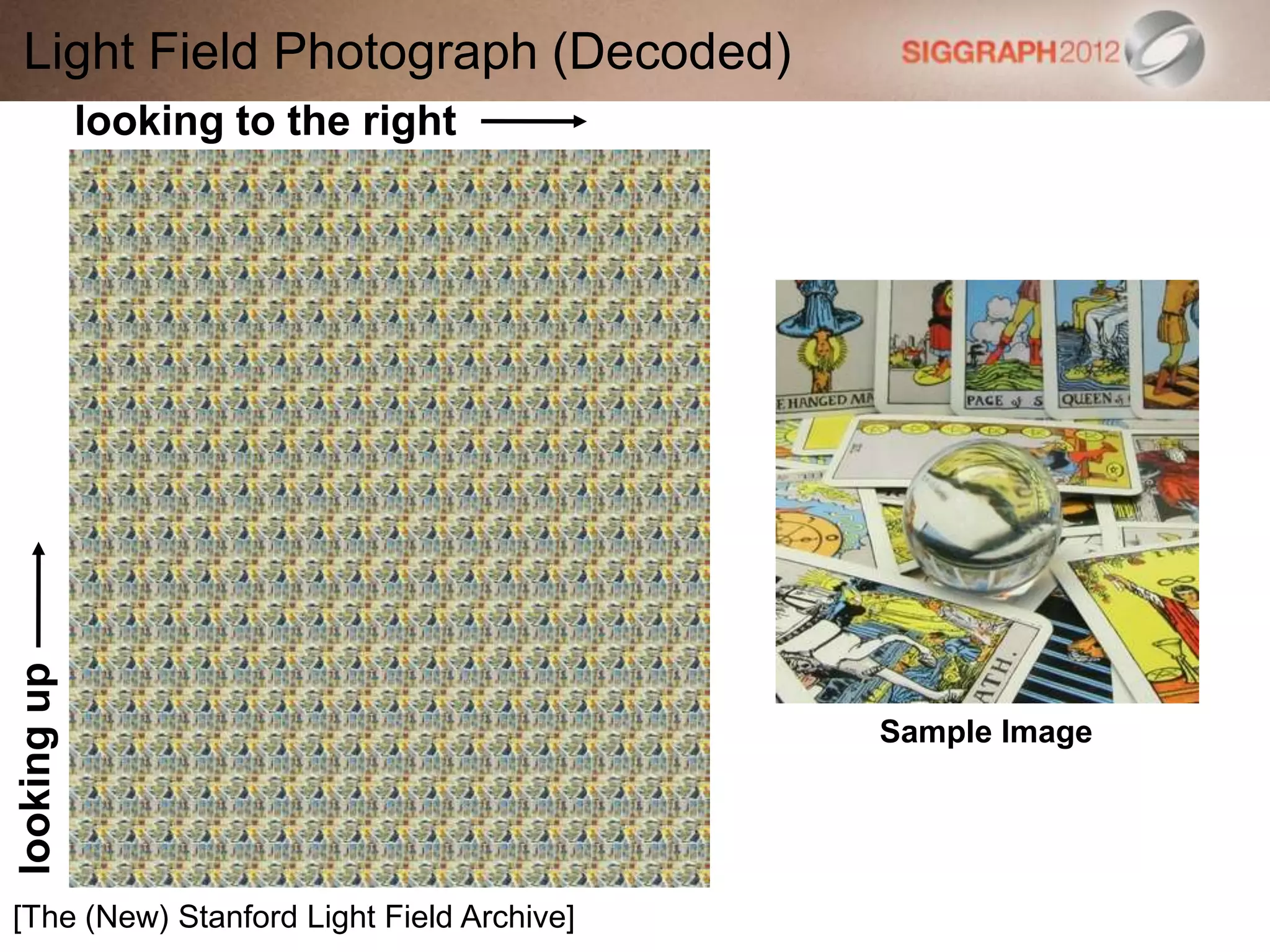Light Field Photograph (Decoded)
[The (New) Stanford Light Field Archive]
lookingup
looking to the right
Sample Image
 