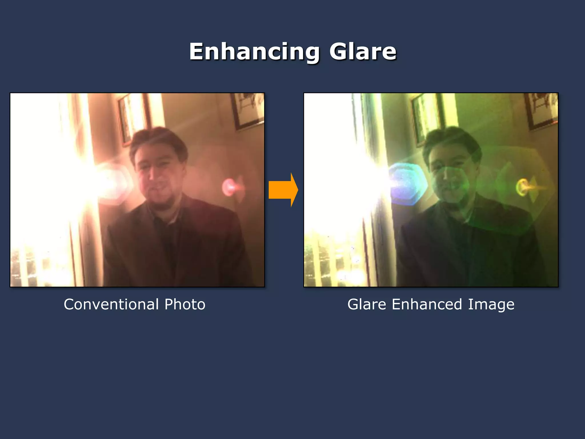 MERL, MIT Media Lab Glare Aware Photography: 4D Ray Sampling for Reducing Glare Raskar, Agrawal,
Wilson & Veeraraghavan
Enhancing Glare
Glare Enhanced ImageConventional Photo
 
