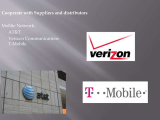 Cooperate with Suppliers and distributors
Moblie Network:
AT&T
Verizon Communications
T-Mobile
 