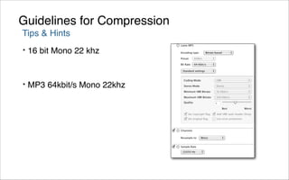 Guidelines for Compression
Tips & Hints
•   16 bit Mono 22 khz


•   MP3 64kbit/s Mono 22khz
 