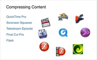 Compressing Content

QuickTime Pro

Sorenson Squeeze

Telestream Episode

Final Cut Pro

Flash
 