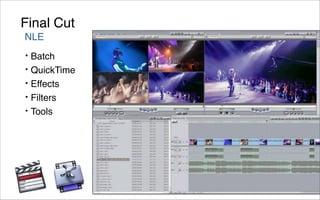 Final Cut
NLE
•   Batch
•   QuickTime
•   Effects
•   Filters
•   Tools
 