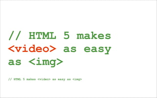 // HTML 5 makes
<video> as easy
as <img>
// HTML 5 makes <video> as easy as <img>
 