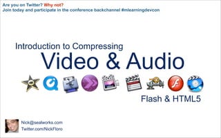 Are you on Twitter? Why not?
Join today and participate in the conference backchannel #mlearningdevcon




     Introduction to Compressing

                 Video & Audio
                                                                Flash & HTML5

        Nick@sealworks.com
        Twitter.com/NickFloro
 