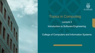 Topics in Computing
Lecture 3
Introduction to Software Engineering
College of Computers and Information Systems
 