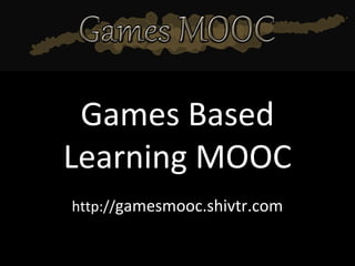 Games Based
Learning MOOC
http://gamesmooc.shivtr.com
 