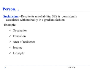 Person…
3/24/2024
Social class –Despite its unreliability, SES is consistently
associated with mortality in a gradient fashion
Example:
 Occupation
 Education
 Area of residence
 Income
 Lifestyle
 