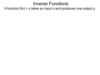 Inverse Functions
A function f(x) = y takes an input x and produces one output y.
 