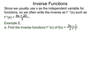 Inverse Functions
Since we usually use x as the independent variable for
functions, so we often write the inverse as f –1(x) such as
f–1(x) = 4x + 20 .
             3
Example E.
                                               2x – 1
a. Find the inverse functions f–1(x) of f(x) = x + 1 .
 