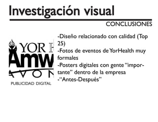 -Diseño relacionado con calidad (Top
25)
-Fotos de eventos deYorHealth muy
formales
-Posters digitales con gente “impor-
tante” dentro de la empresa
-“Antes-Después”
 