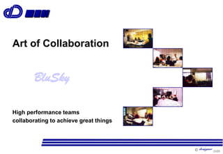 
High performance teams
collaborating to achieve great things
BluSky
Art of Collaboration
 