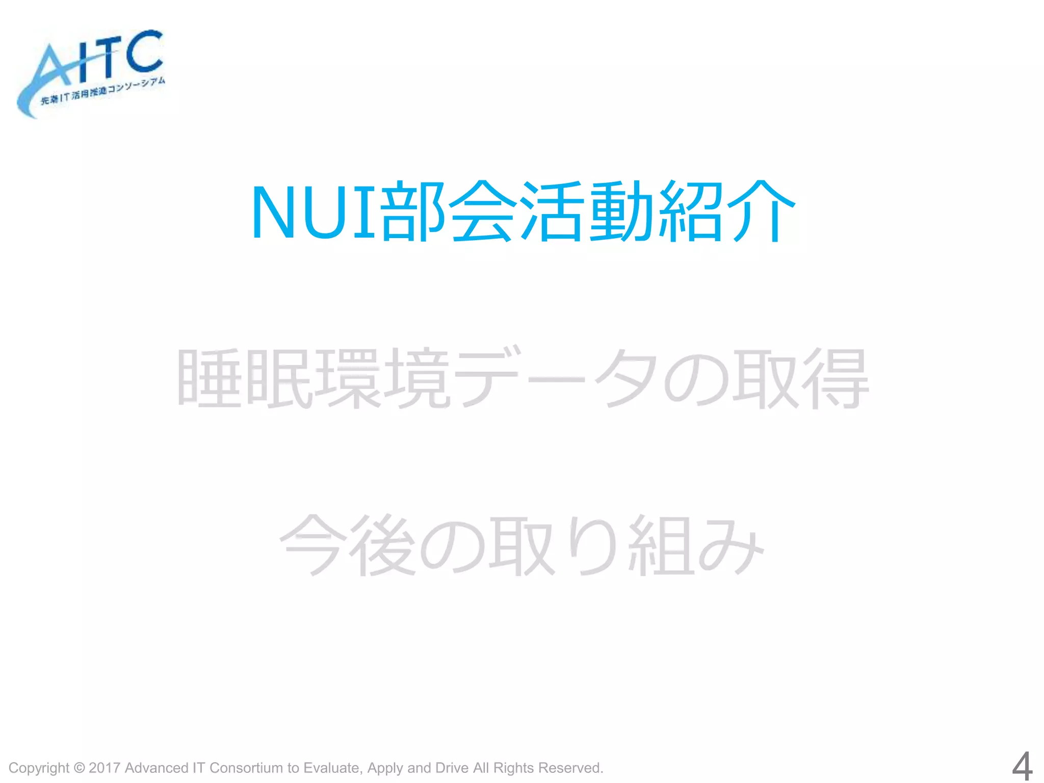 Copyright © 2017 Advanced IT Consortium to Evaluate, Apply and Drive All Rights Reserved.
4
NUI部会活動紹介
睡眠環境データの取得
今後の取り組み
 