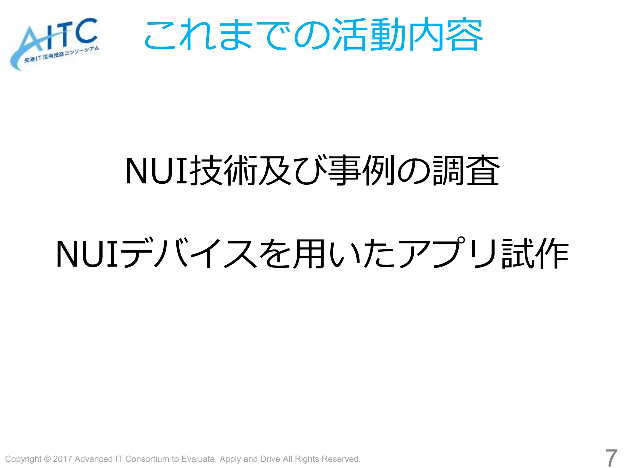 Copyright © 2017 Advanced IT Consortium to Evaluate, Apply and Drive All Rights Reserved.
これまでの活動内容
NUI技術及び事例の調査
NUIデバイスを用いたアプリ試作
7
 