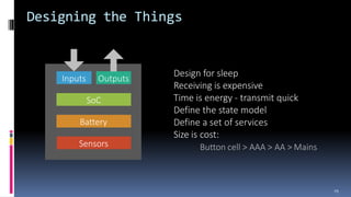 Design for sleep
Receiving is expensive
Time is energy - transmit quick
Define the state model
Define a set of services
Si...