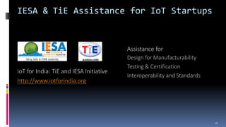 IESA & TiE Assistance for IoT Startups
IoT for India: TiE and IESA Initiative
http://www.iotforindia.org
Assistance for
De...